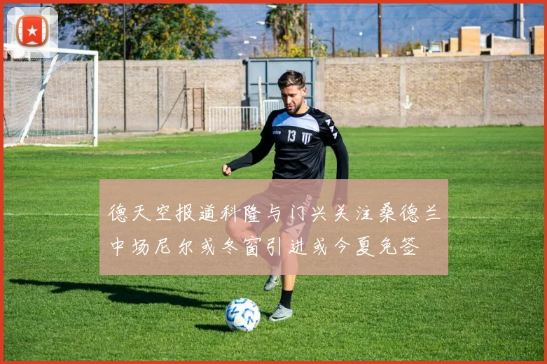 德天空报道科隆与门兴关注桑德兰中场尼尔或冬窗引进或今夏免签