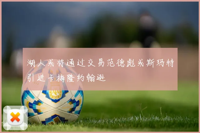 湖人或将通过交易范德彪或斯玛特引进卡梅隆约翰逊
