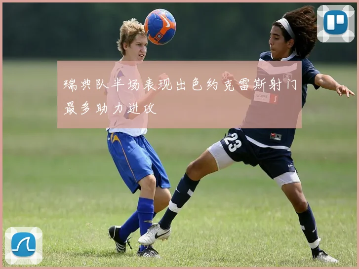 瑞典队半场表现出色约克雷斯射门最多助力进攻