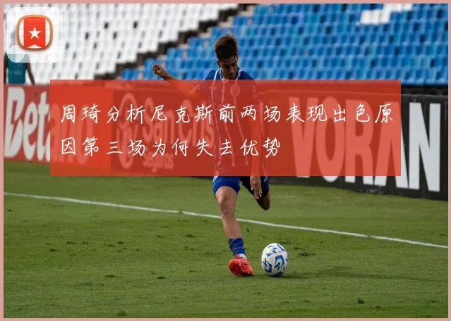 周琦分析尼克斯前两场表现出色原因第三场为何失去优势