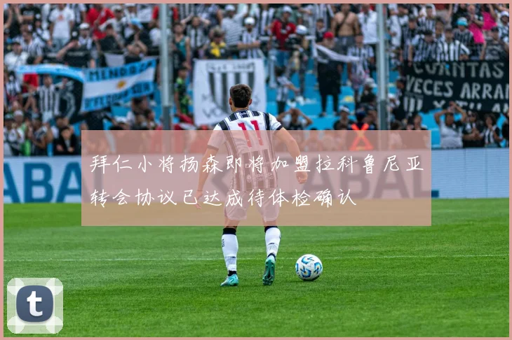 拜仁小将扬森即将加盟拉科鲁尼亚转会协议已达成待体检确认