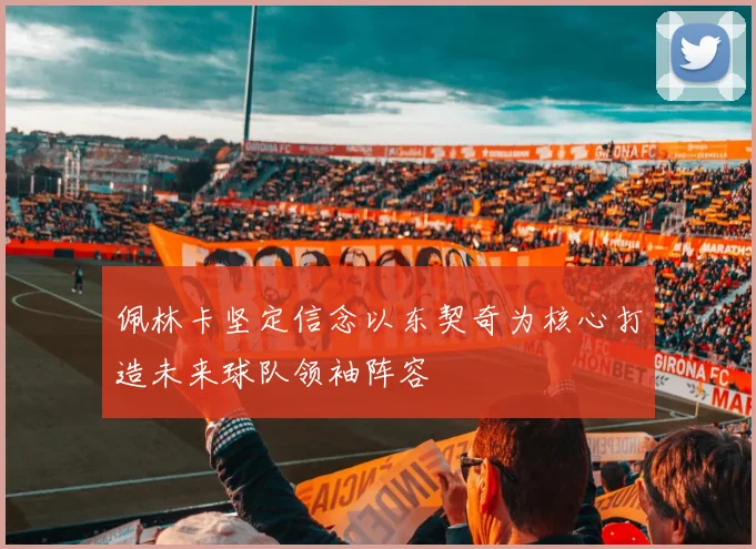 佩林卡坚定信念以东契奇为核心打造未来球队领袖阵容