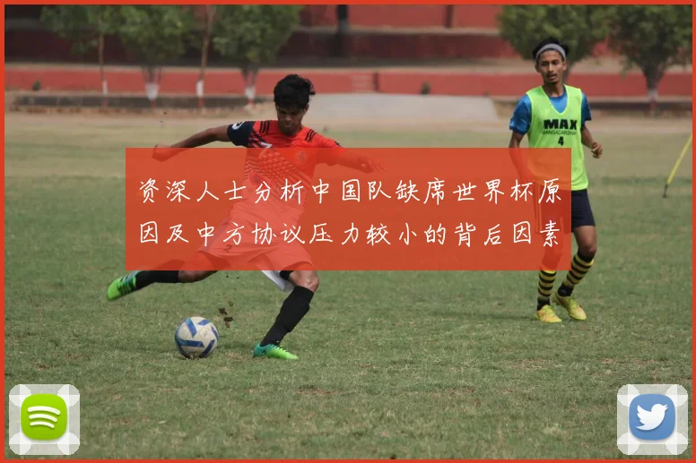 资深人士分析中国队缺席世界杯原因及中方协议压力较小的背后因素