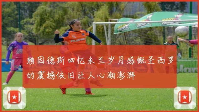 赖因德斯回忆米兰岁月感慨圣西罗的震撼依旧让人心潮澎湃