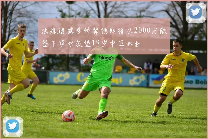 法媒透露多特蒙德即将以2000万欧签下萨尔茨堡19岁中卫加杜